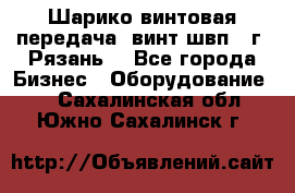 Шарико винтовая передача, винт швп .(г. Рязань) - Все города Бизнес » Оборудование   . Сахалинская обл.,Южно-Сахалинск г.